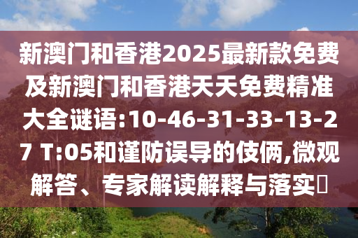 新澳門和香港2025最新款免費及新澳門和香港天天免費精準大全謎語:10-46-31-33-13-27 T:05和謹防誤導的伎倆,微觀解答、專家解讀解釋與落實?
